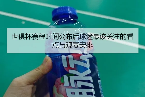世俱杯赛程时间公布后球迷最该关注的看点与观赛安排